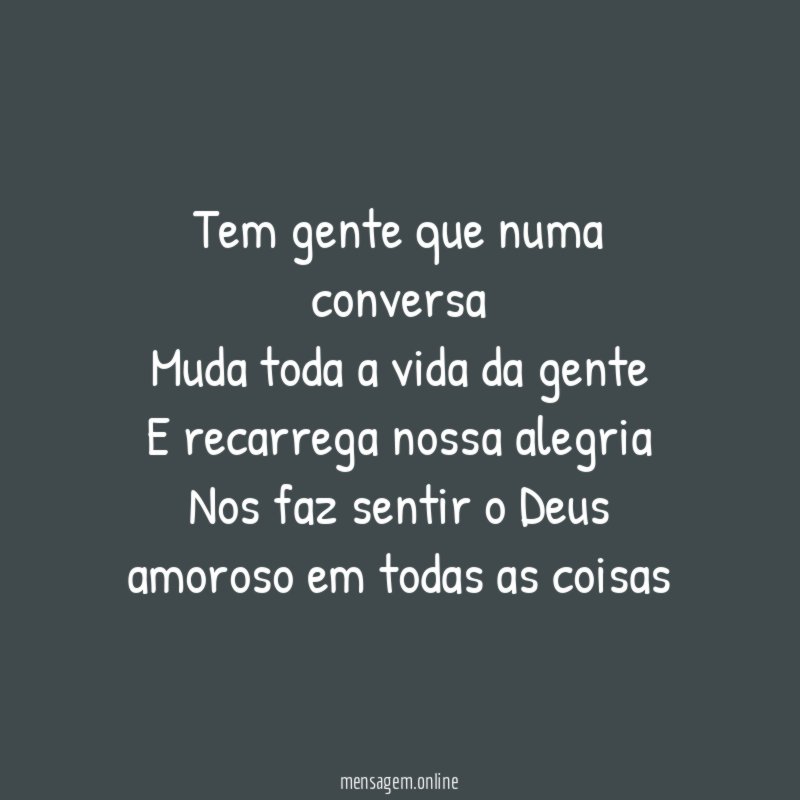 Tem gente que numa conversa Muda toda a vida
