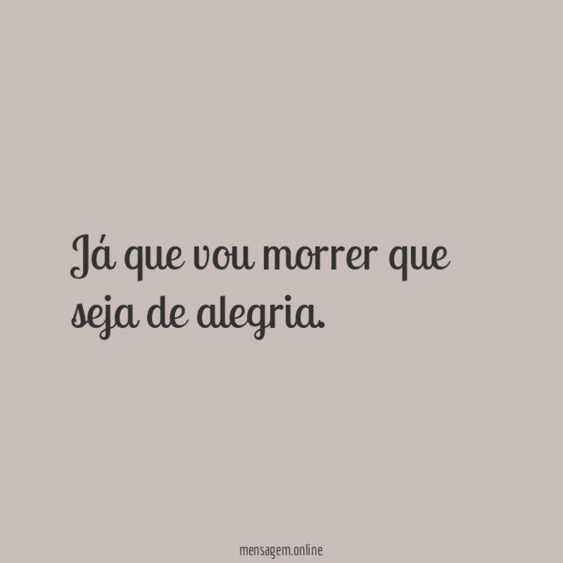 Já que vou morrer que seja de alegria