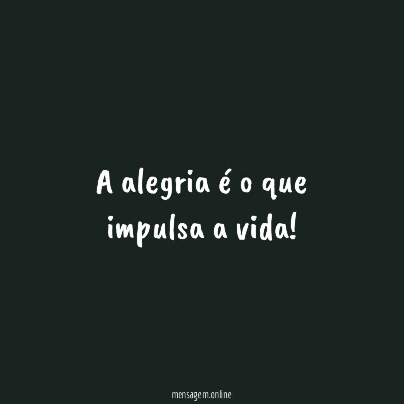 A alegria é o que impulsa a vida