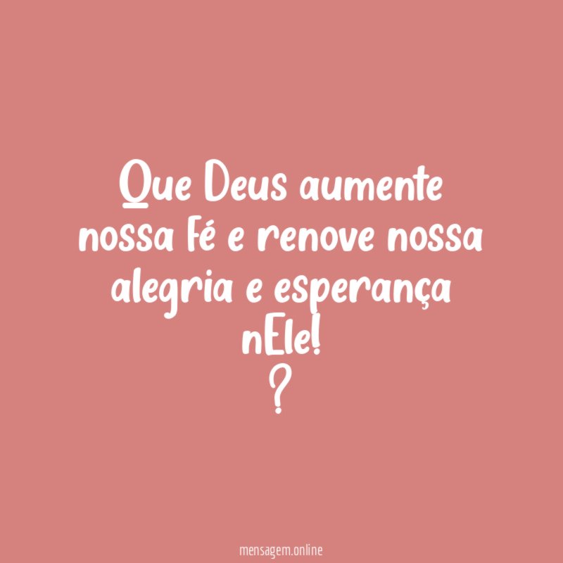 Que Deus aumente nossa fé e renove nossa