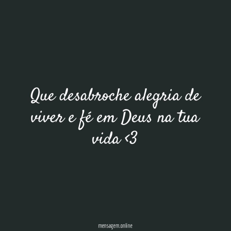 Que desabroche alegria de viver e fé em Deus na tua vida <3