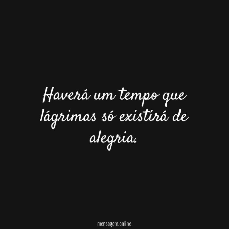 Haverá um tempo que lágrimas só existirá de alegria