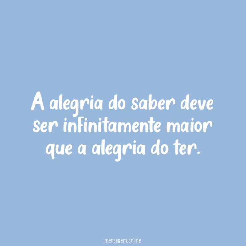 A alegria do saber deve ser infinitamente maior
