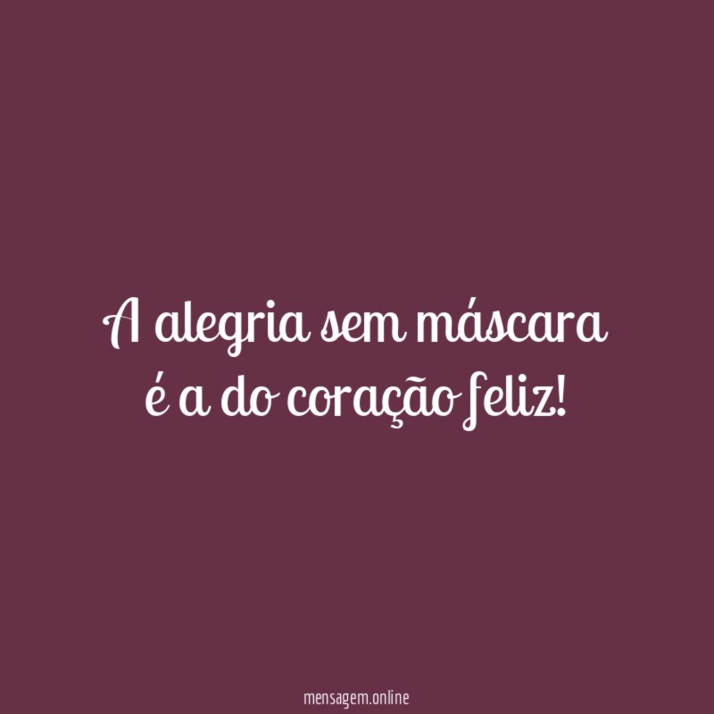 A alegria sem máscara é a do coração feliz