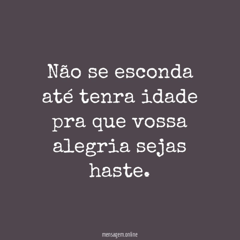 Não se esconda até tenra idade pra que