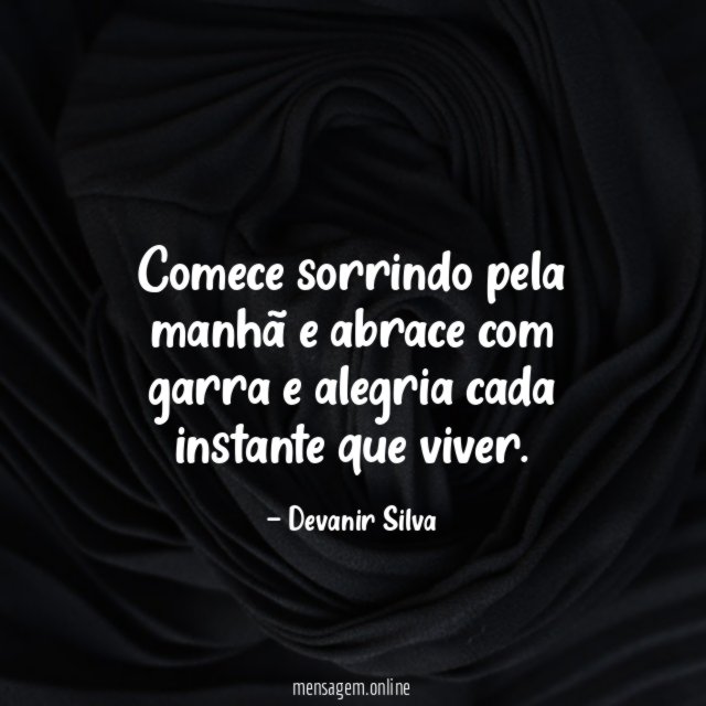 Comece sorrindo pela manhã e abrace com garra