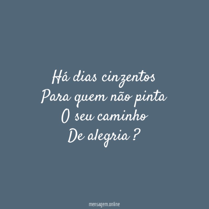 Há dias cinzentos Para quem não pinta O seu caminho De