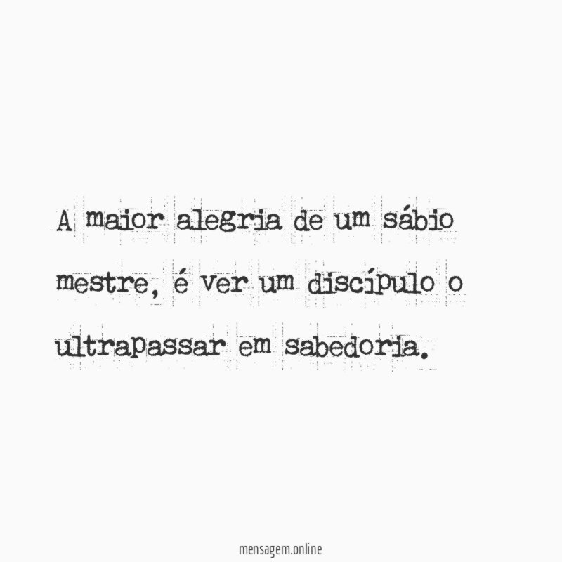 A maior alegria de um sábio mestre
