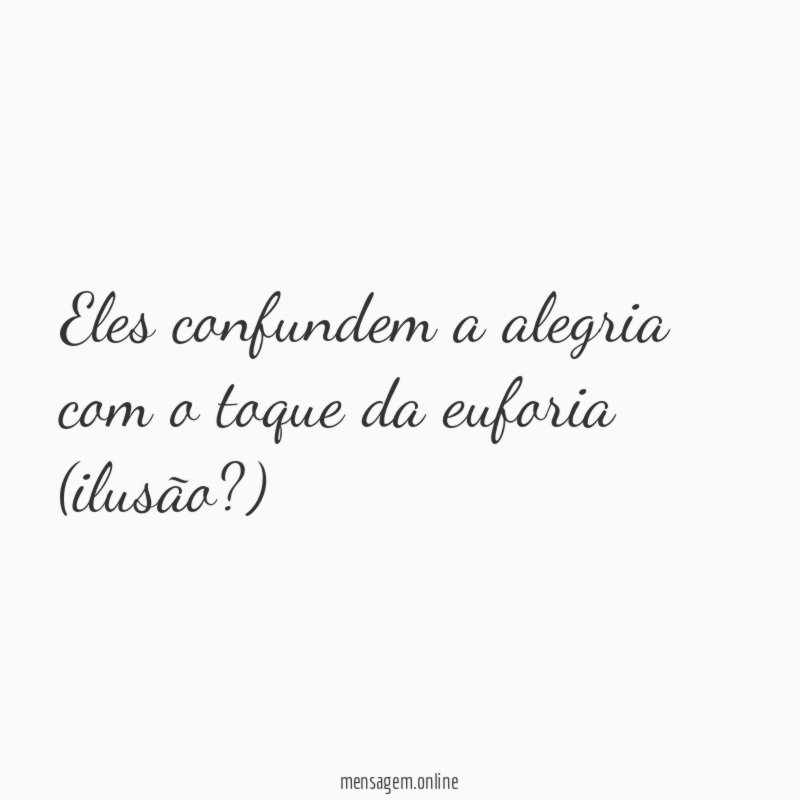 Eles confundem a alegria com o toque da euforia (ilusão