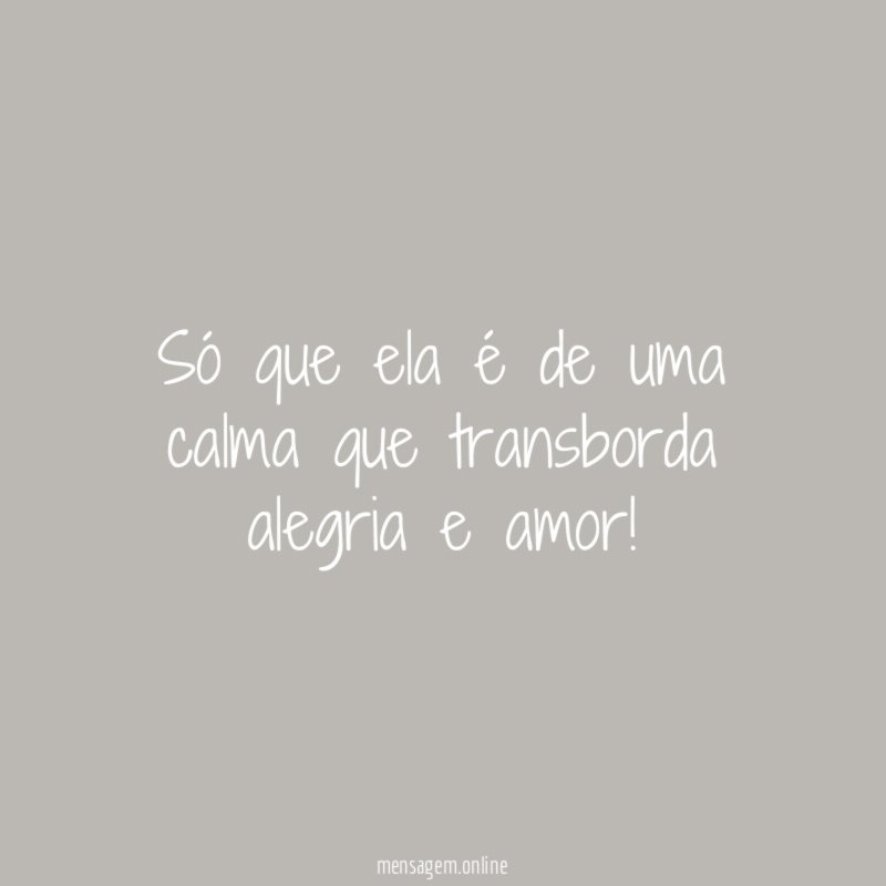 Só que ela é de uma calma que transborda alegria e amor