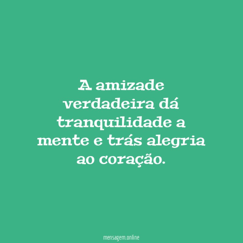 A amizade verdadeira dá tranquilidade a mente
