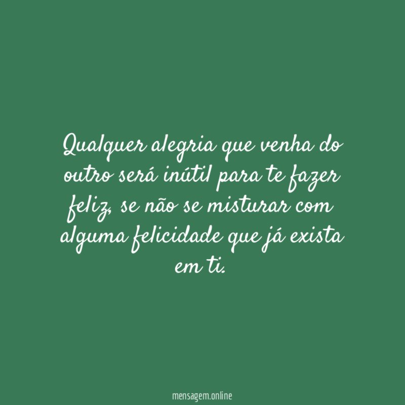 Qualquer alegria que venha do outro será inútil