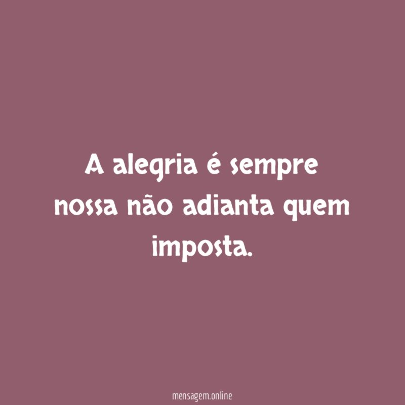 A alegria é sempre nossa não adianta quem imposta