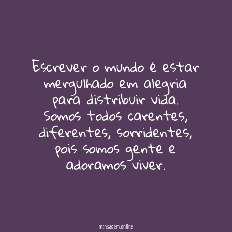 Escrever o mundo é estar mergulhado em alegria para distribuir vida.
