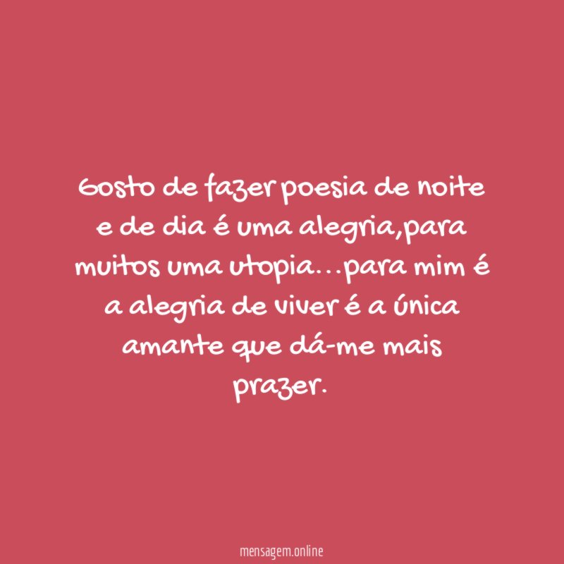 Gosto de fazer poesia de noite e de dia é uma alegria
