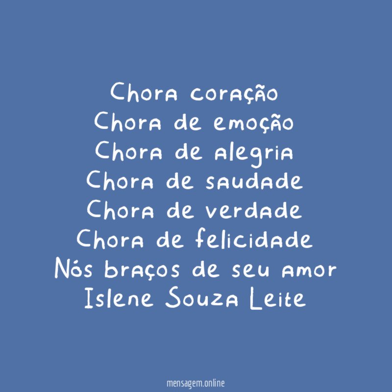 Chora coração
Chora de emoção
Chora de alegria
Chora de saudade
Chora de verdade
Chora de felicidade
Nós braços de seu amor