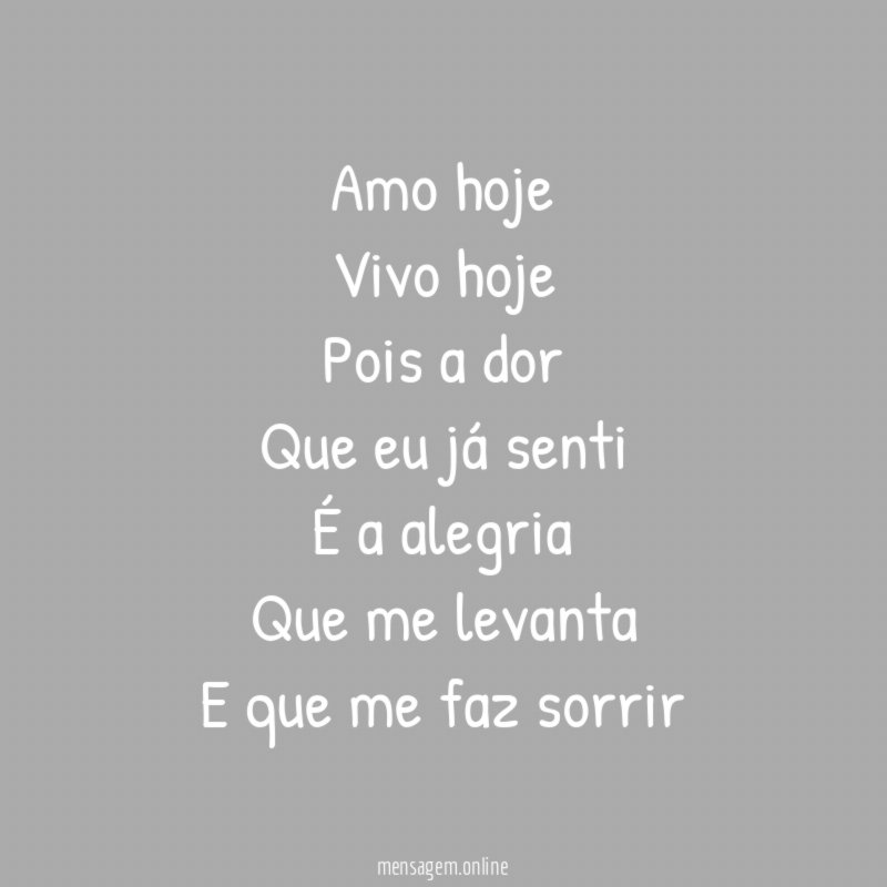 Amo hoje Vivo hoje Pois a dor Que eu já senti É
