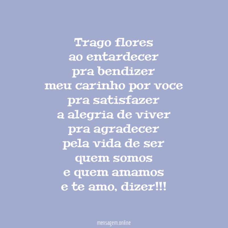 trago flores ao entardecer pra bendizer meu carinho por voce pra satisfazer a
