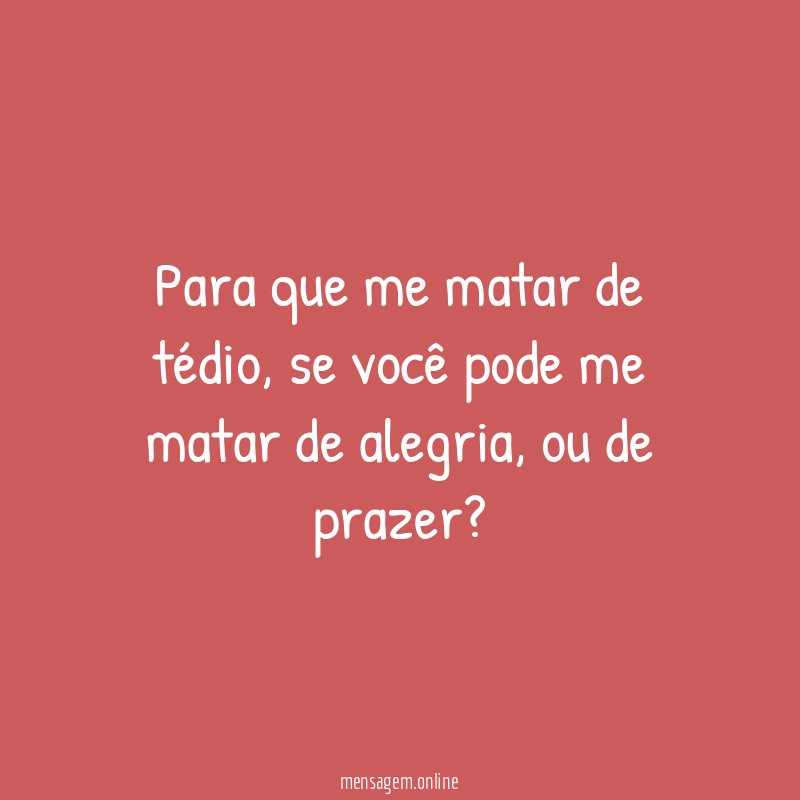 Para que me matar de tédio