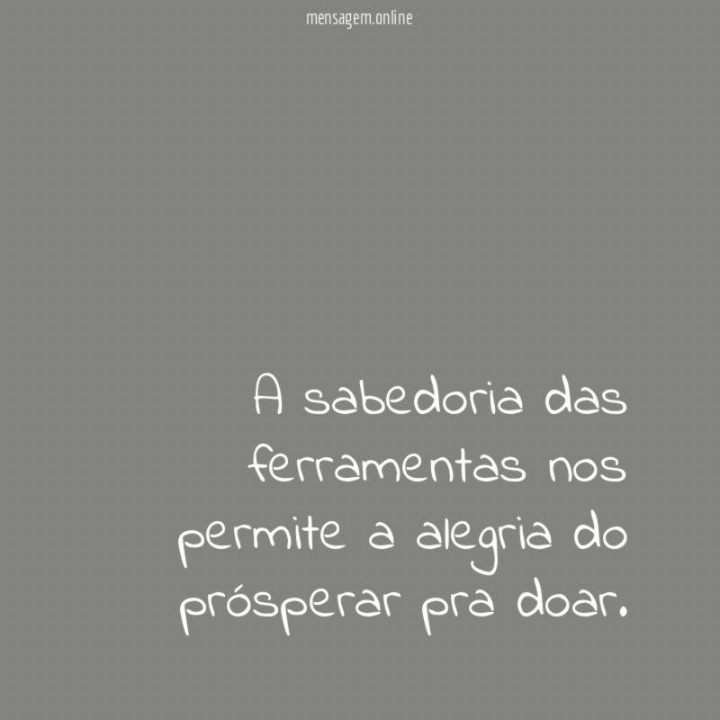 A sabedoria das ferramentas nos permite a alegria