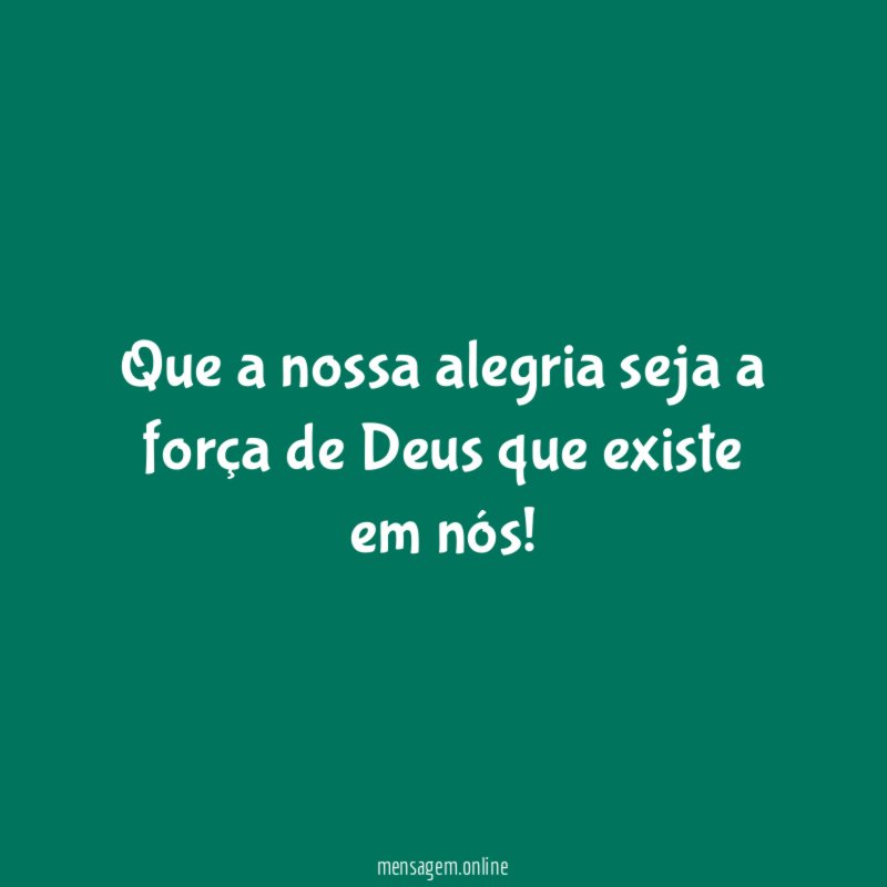Que a nossa alegria seja a força de