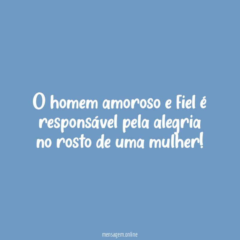 O homem amoroso e fiel é responsável pela