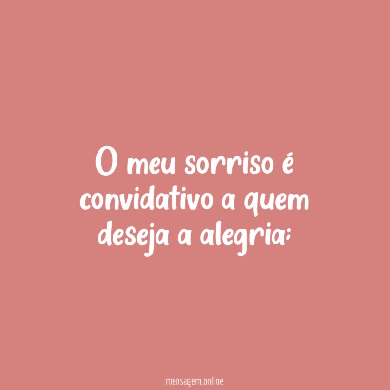 O meu sorriso é convidativo a quem deseja a alegria