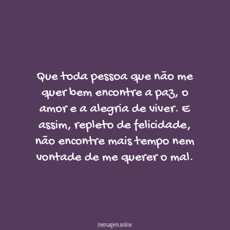 Que toda pessoa que não me quer bem encontre a paz
