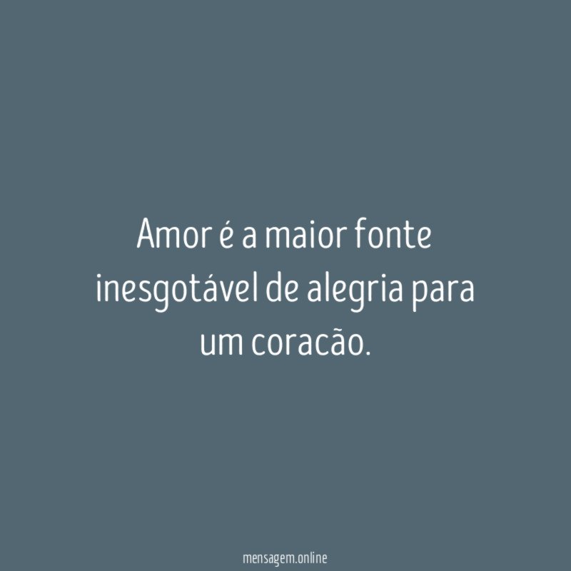 Amor é a maior fonte inesgotável de alegria para um coracão