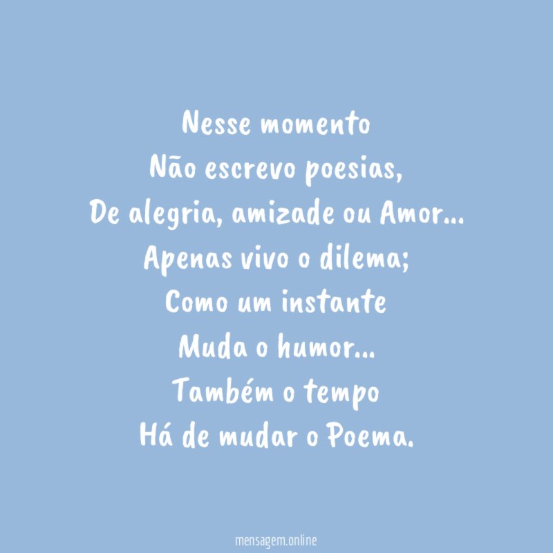 Nesse momento
Não escrevo poesias,
De alegria, amizade ou Amor…
Apenas vivo o dilema;