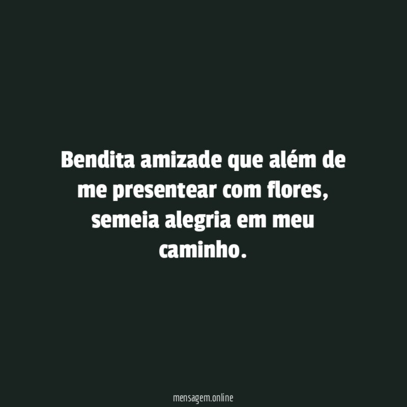 Bendita amizade que além de me presentear com flores