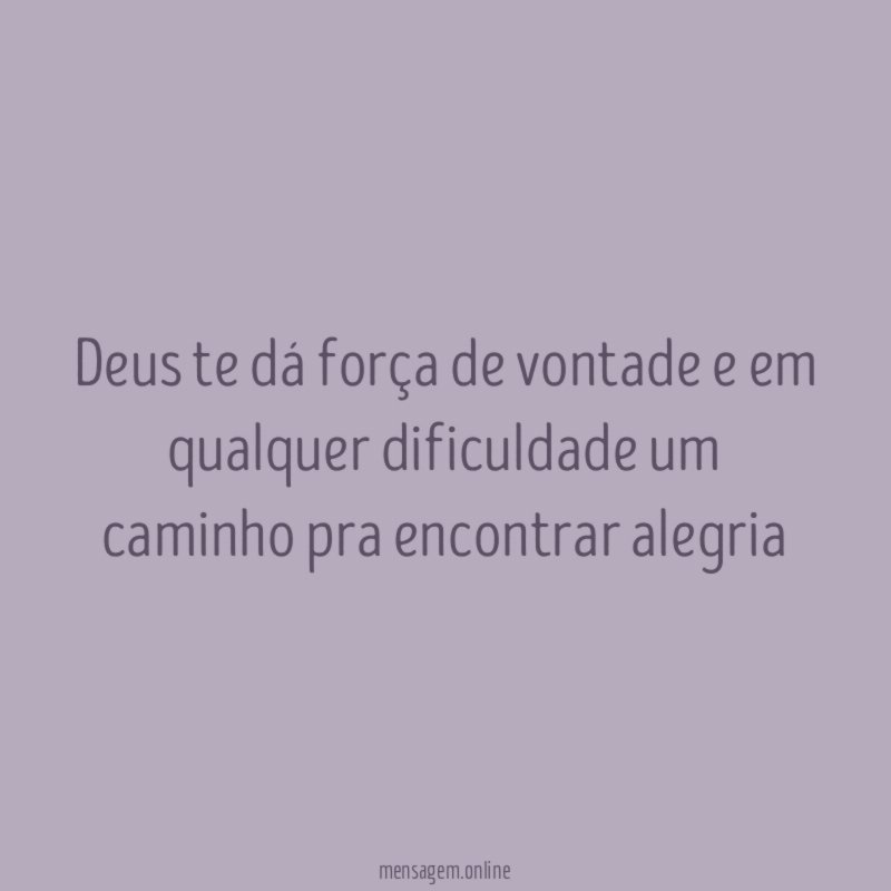 Deus te dá força de vontade e em