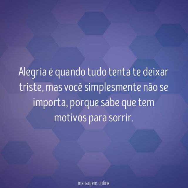 Alegria é quando tudo tenta te deixar triste