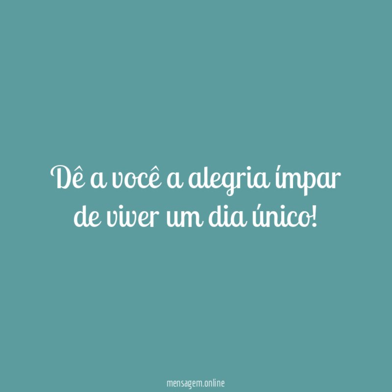 Dê a você a alegria ímpar de viver um dia único
