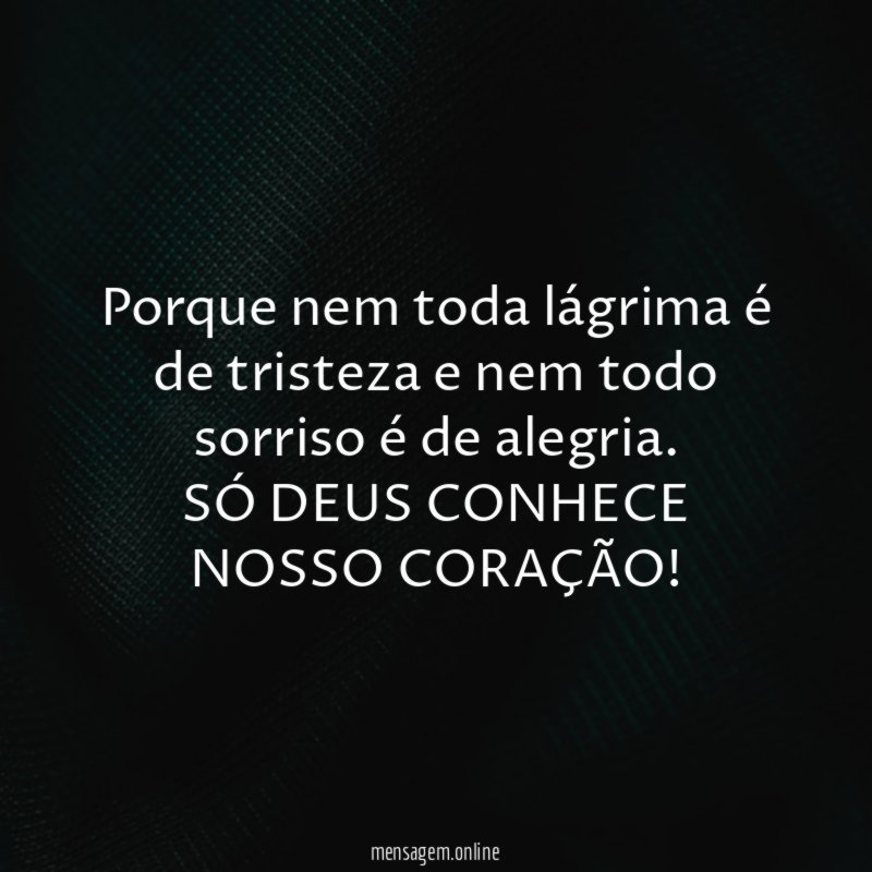 Porque nem toda lágrima é de tristeza e nem todo sorriso é de alegria.