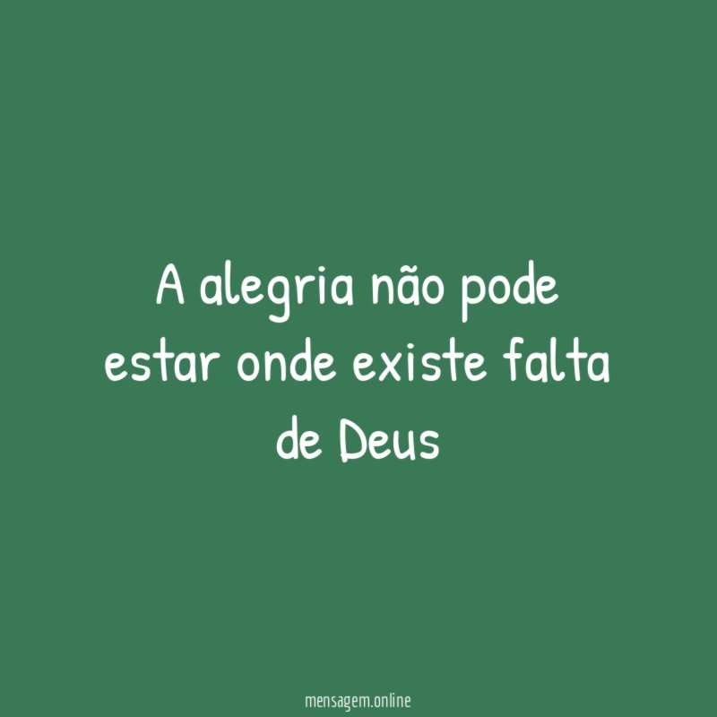 A alegria não pode estar onde existe falta de Deus "