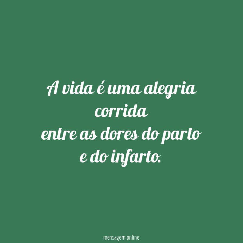A vida é uma alegria corrida entre as dores