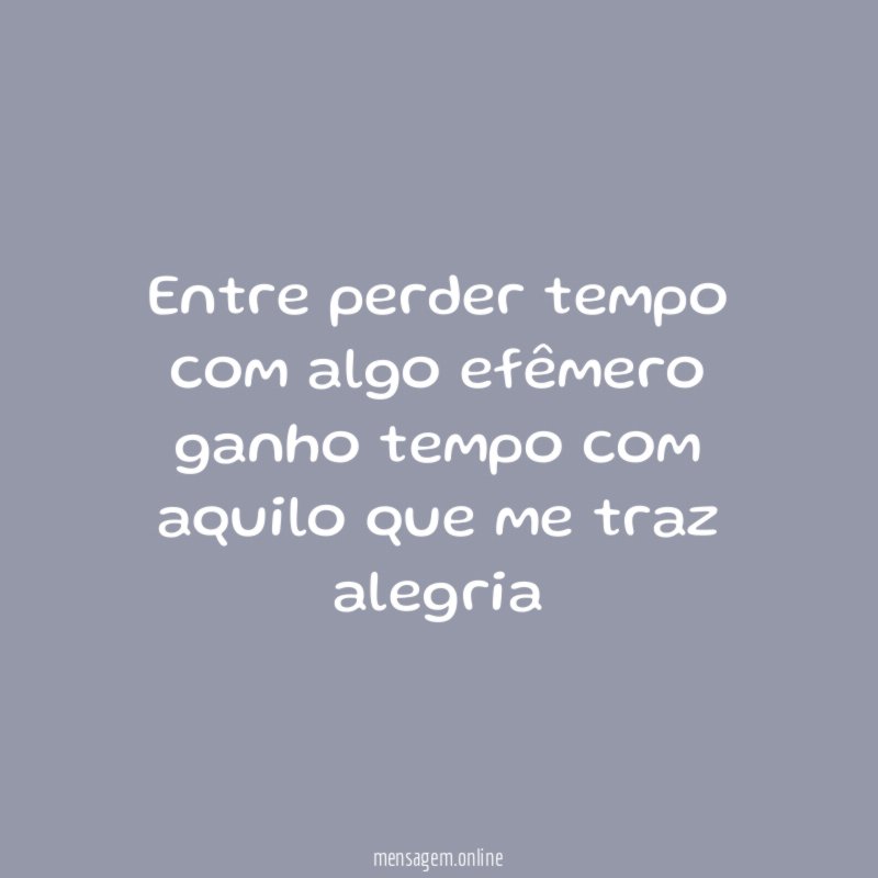 Entre perder tempo com algo efêmero ganho