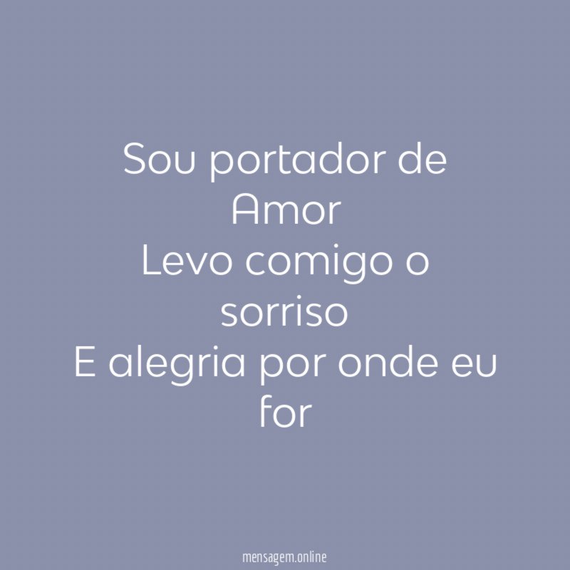 Sou portador de Amor Levo comigo o sorriso E alegria