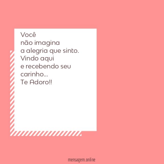 Você não imagina a alegria que sinto