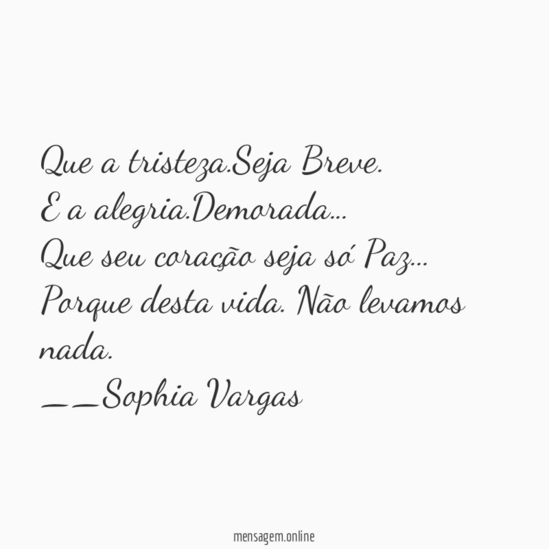 Que a tristeza.Seja Breve.
E a alegria.Demorada…
Que seu coração seja só Paz…
Porque desta vida. Não levamos nada.