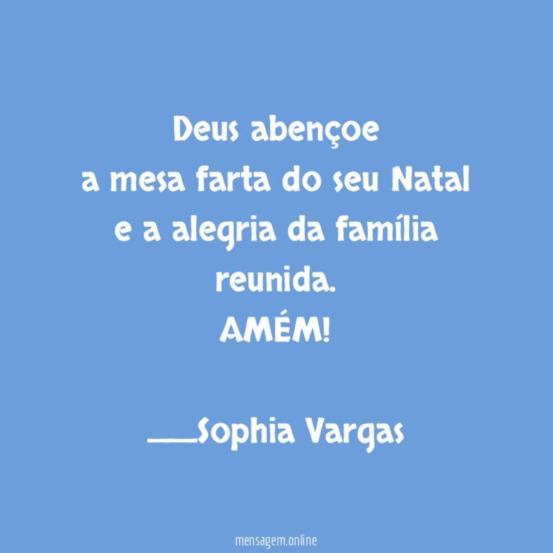 Deus abençoe
a mesa farta do seu Natal
e a alegria da família reunida.
AMÉM!