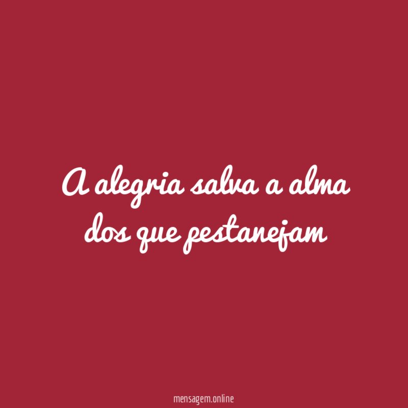 A alegria salva a alma dos que pestanejam