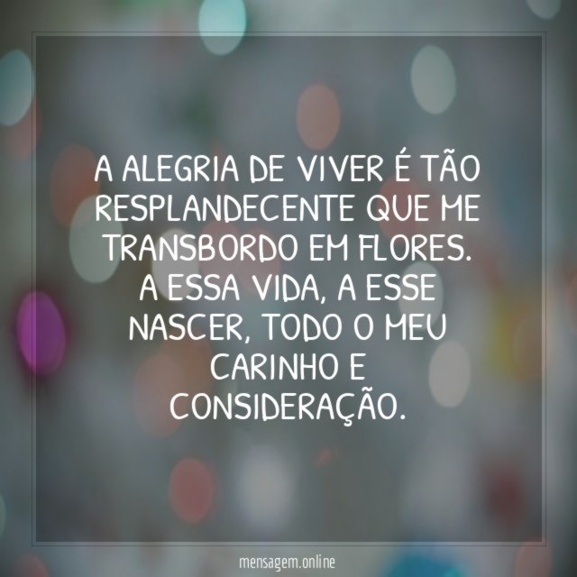 A alegria de viver é tão resplandecente que me transbordo em flores