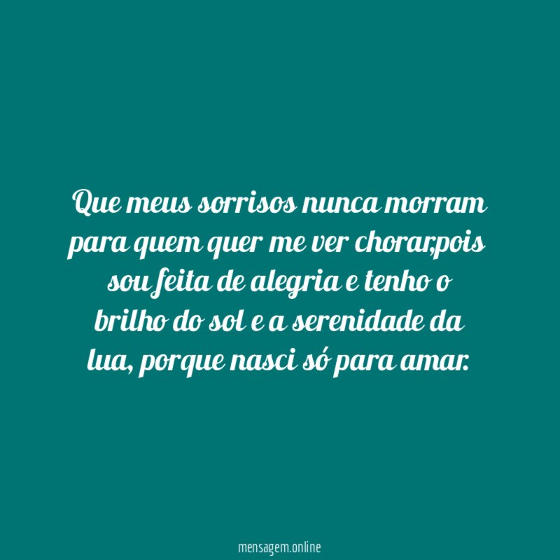 Que meus sorrisos nunca morram para quem quer me ver chorar