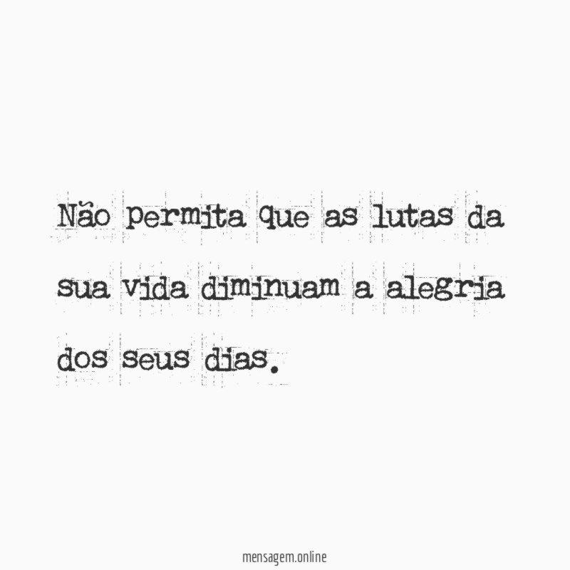 Não permita que as lutas da sua vida