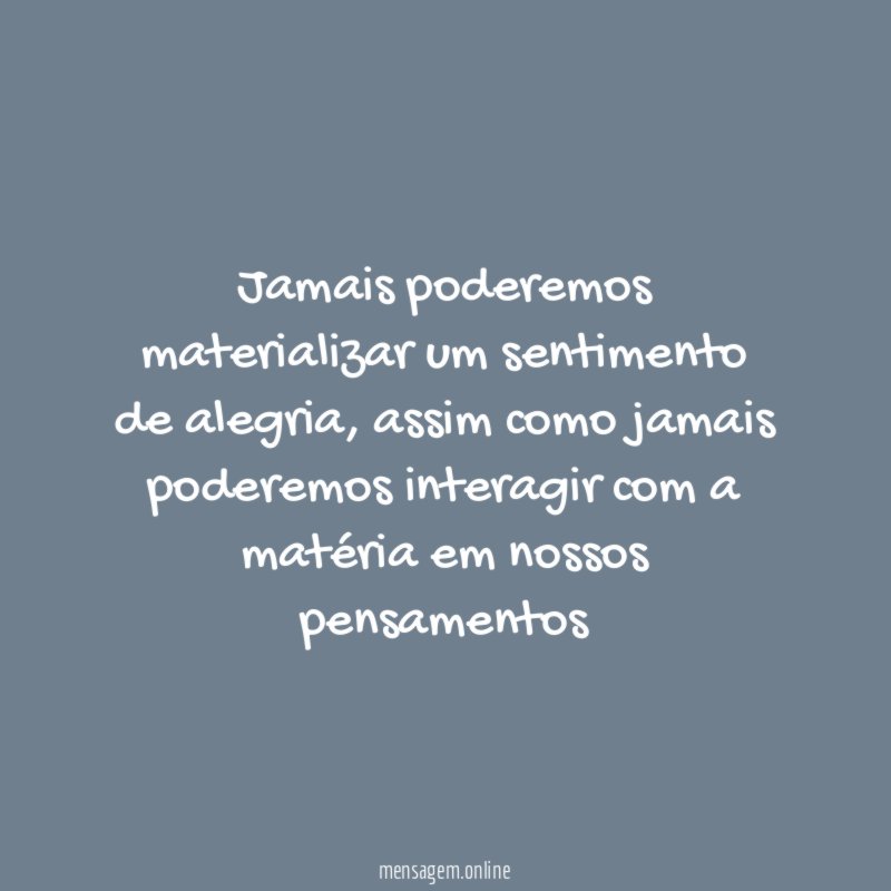 Jamais poderemos materializar um sentimento de alegria
