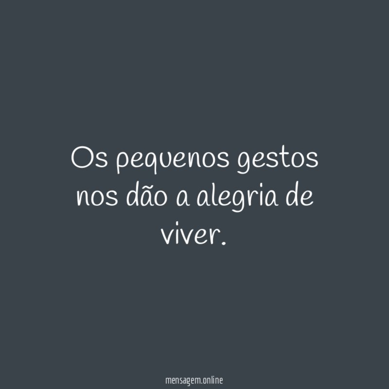 Os pequenos gestos nos dão a alegria de viver