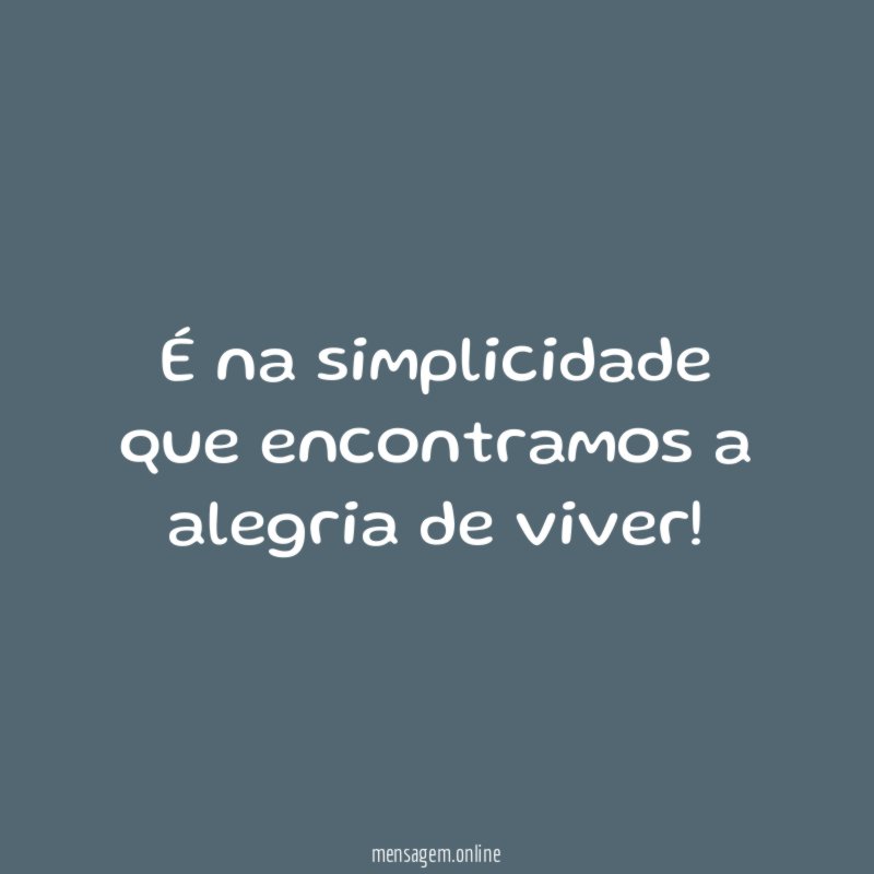 É na simplicidade que encontramos a alegria de viver
