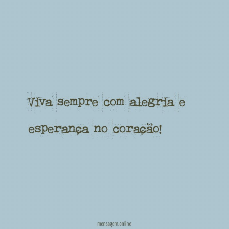 Viva sempre com alegria e esperança no coração